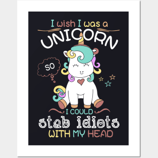 I Wish I Was A Unicorn I Could Stab Idiots With My Head Unicorn Posters and Art